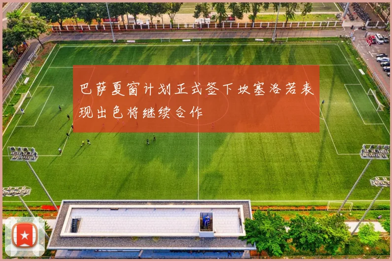 巴萨夏窗计划正式签下坎塞洛若表现出色将继续合作