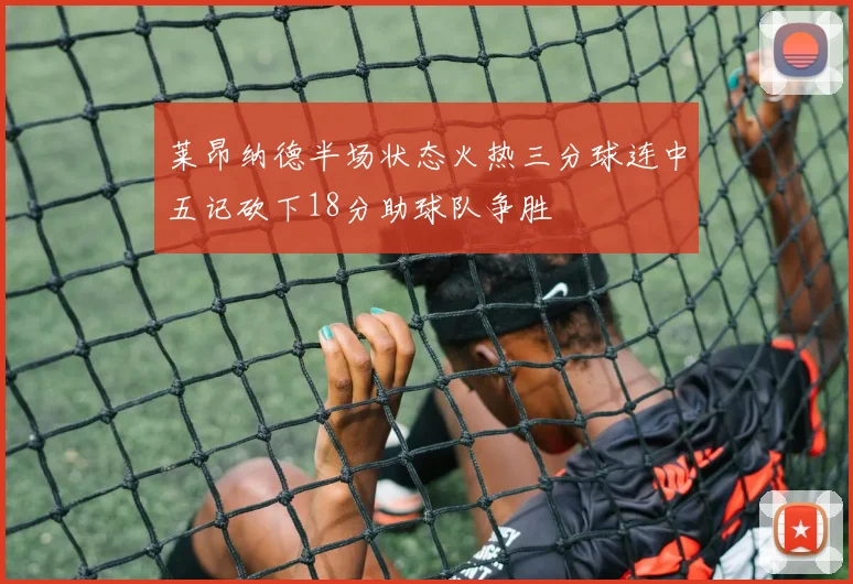 莱昂纳德半场状态火热三分球连中五记砍下18分助球队争胜