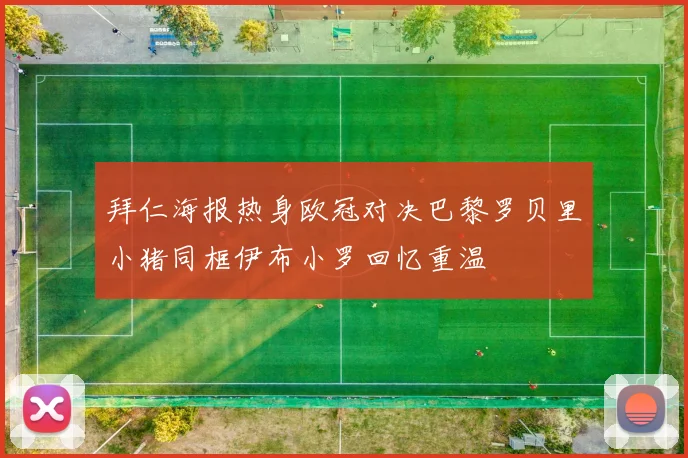 拜仁海报热身欧冠对决巴黎罗贝里小猪同框伊布小罗回忆重温