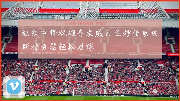 组织中锋双雄齐发威瓦兰妙传助攻斯特劳瑟轻松进球