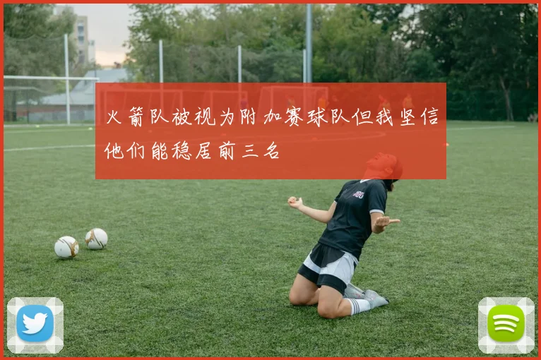 火箭队被视为附加赛球队但我坚信他们能稳居前三名