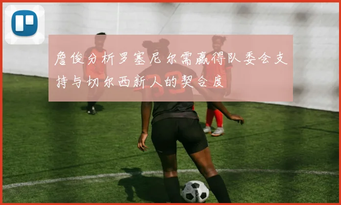 詹俊分析罗塞尼尔需赢得队委会支持与切尔西新人的契合度