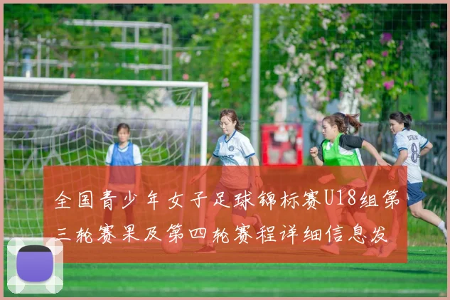 全国青少年女子足球锦标赛U18组第三轮赛果及第四轮赛程详细信息发布