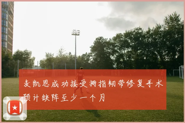 麦凯恩成功接受拇指韧带修复手术预计缺阵至少一个月