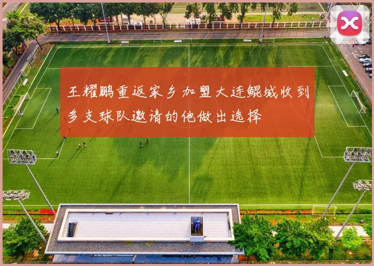 王耀鹏重返家乡加盟大连鲲城收到多支球队邀请的他做出选择