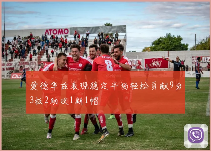 爱德华兹表现稳定半场轻松贡献9分3板2助攻1断1帽