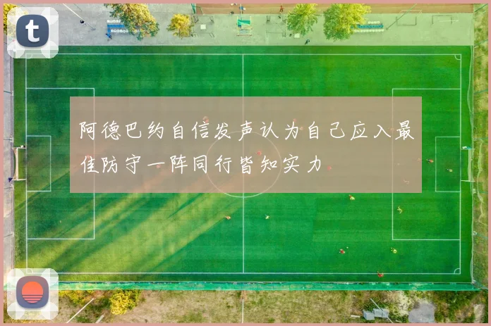 阿德巴约自信发声认为自己应入最佳防守一阵同行皆知实力