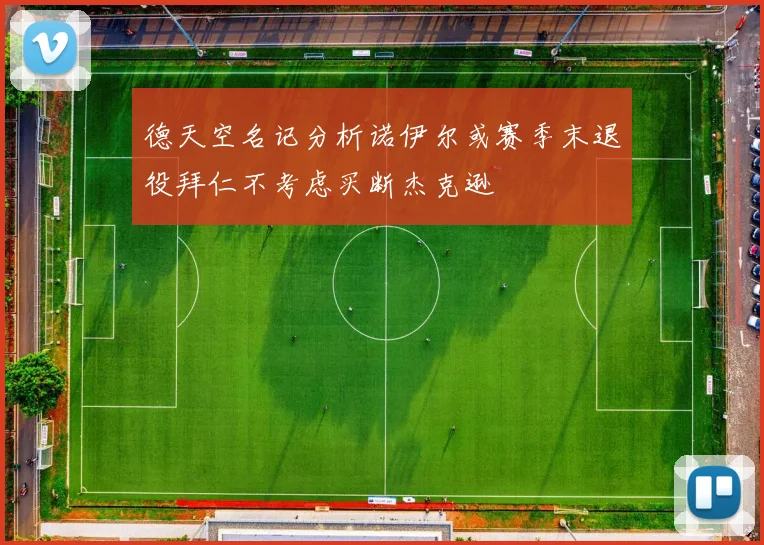 德天空名记分析诺伊尔或赛季末退役拜仁不考虑买断杰克逊