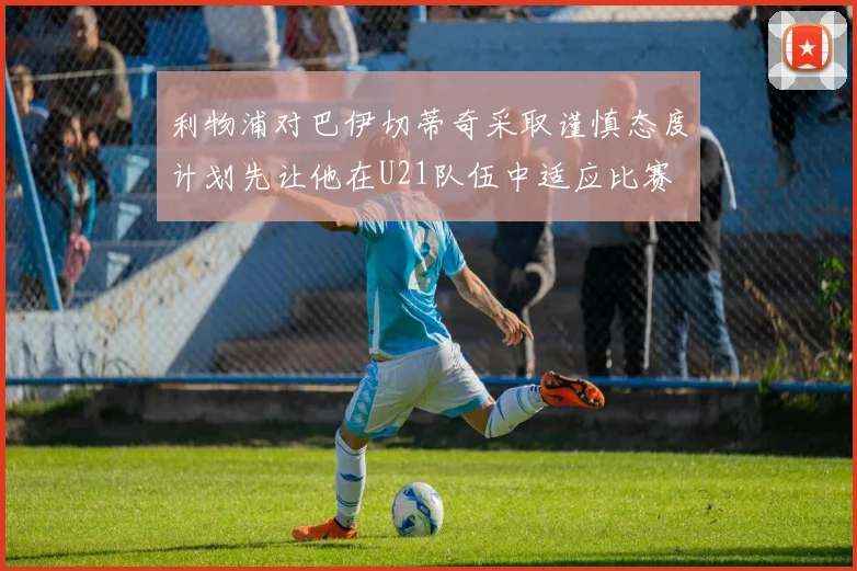 利物浦对巴伊切蒂奇采取谨慎态度计划先让他在U21队伍中适应比赛
